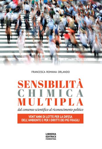 Sensibilità chimica multipla. Dal consenso scientifico al riconoscimento politico. Vent’anni di lotte per la difesa dell’ambiente e per i diritti dei più fragili - Francesca Romana Orlando - Libro Libreria Editrice Fiorentina 2024 | Libraccio.it