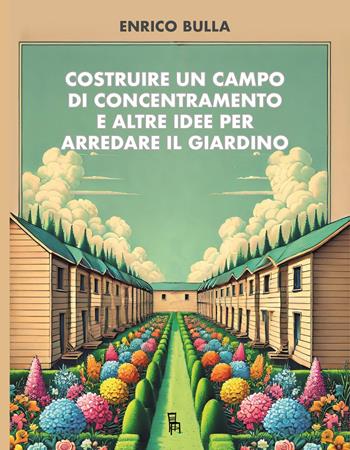 Costruire un campo di concentramento e altre idee per arredare il giardino - Enrico Bulla - Libro Sagoma 2025, Le sagome | Libraccio.it