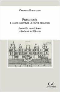 Primaticcio e l'arte di gettare le statue di bronzo - Carmelo Occhipinti - Libro Universitalia 2010 | Libraccio.it