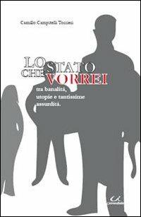 Lo Stato che vorrei. Tra banalità, utopie e tantissime assurdità - Camillo Campitelli Torrieri - Libro Universitalia 2010 | Libraccio.it