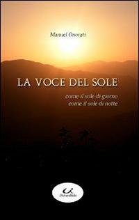 La voce del sole. Come il sole di giorno, come il sole di notte - Manuel Onorati - Libro Universitalia 2010 | Libraccio.it