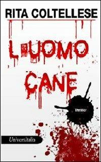 L' uomo cane - Rita Coltellese - Libro Universitalia 2010, Thriller | Libraccio.it