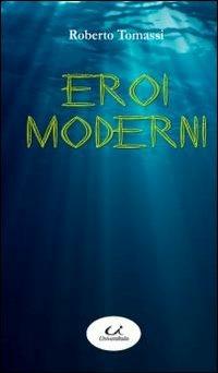 Eroi moderni - Roberto Tomassi - Libro Universitalia 2010, Romanzi | Libraccio.it