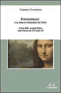 Fontainebleau e la fama di Leonardo da Vinci. Il mito della «seconda Roma» nella Francia del XVI secolo - Carmelo Occhipinti - Libro Universitalia 2011 | Libraccio.it