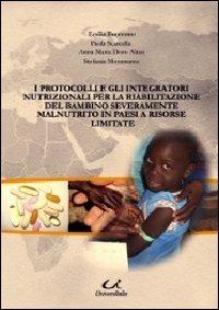 I protocolli e gli integratori nutrizionali per la riabilitazione del bambino severamente malnutrito in paesi a risorse limitate  - Libro Universitalia 2011 | Libraccio.it