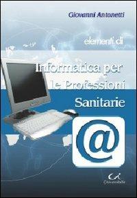 Elementi di informatica per le professioni sanitarie - Giovanni Antonetti - Libro Universitalia 2011 | Libraccio.it