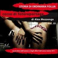 Storie di ordinaria follia. Vol. 3 - Alex Mezzenga - Libro Universitalia 2011, Corso di fotoreportage | Libraccio.it