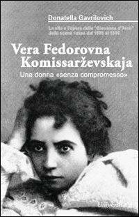 Vera Fedorovna Komissarevskaja. Una donna «senza compromesso» - Donatella Gavrilovich - Libro Universitalia 2011 | Libraccio.it
