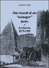 Dai ricordi di un «teenager». Roma e la guerra 1939-1945 - Lamberto Cioffi - Libro Universitalia 2011 | Libraccio.it