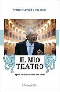 Il mio teatro. Opere e ricordi di teatro e di scuola - Ferdinando Fabbri - Libro Universitalia 2011 | Libraccio.it