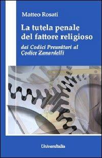 La tutela penale del fattore religioso. Dai codici preunitari al codice Zanardelli - Matteo Rosati - Libro Universitalia 2011 | Libraccio.it