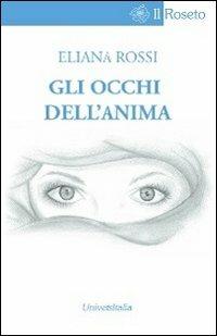 Gli occhi dell'anima - Eliana Rossi - Libro Universitalia 2011, Il roseto | Libraccio.it