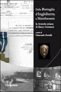 Dalla battaglia d'Inghilterra a Mauthausen. La vicenda umana di Ilario Cavatassi - Giancarlo Restelli, Ilario Cavatassi - Libro Universitalia 2012 | Libraccio.it