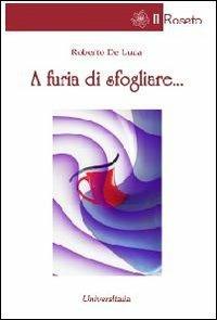 A furia di sfogliare... - Roberto De Luca - Libro Universitalia 2012, Il roseto | Libraccio.it