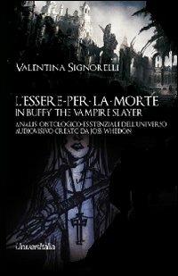 L' essere-per-la-morte in Buffy the vampire slayer. Analisi ontologico-esistenziale dell'universo audiovisivo creato da Joss Whedon - Valentina Signorelli - Libro Universitalia 2012, Horror Project | Libraccio.it