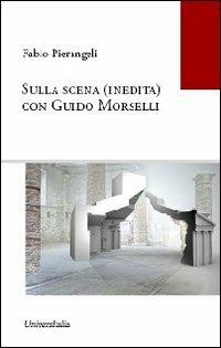 Sulla scena (inedita) con Guido Morselli. Ediz. integrale - Fabio Pierangeli - Libro Universitalia 2012 | Libraccio.it