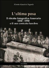 L' ultima posa. Il ritratto fotografico funerario 1850-1950 e il suo contesto funebre - Alberto Manodori Sagredo - Libro Universitalia 2013 | Libraccio.it