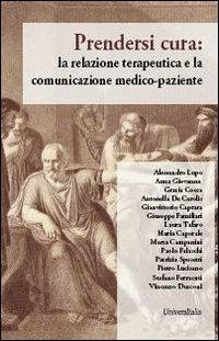 Prendersi cura. La relazione terapeutica e la comunicazione medico-paziente  - Libro Universitalia 2012 | Libraccio.it