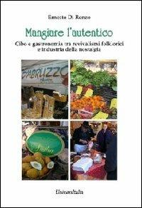 Mangiare l'autentico. Cibo e gastronomia tra revivalismi folklorici e industria della nostalgia - Ernesto Di Renzo - Libro Universitalia 2012 | Libraccio.it