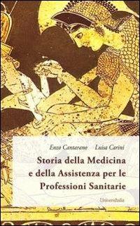 Storia della medicina e della assistenza per le professioni sanitarie. «Au médecin l'infirmeté, a l'infirmier l'infirme!» - Enzo Cantarano, Luisa Carini - Libro Universitalia 2012, Area medicina. Professioni sanitarie | Libraccio.it