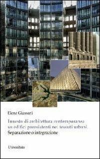 Innesto di architettura contemporanea su edifici preesistenti nei tessuti urbani. Separazione o integrazione - Elena Giussani - Libro Universitalia 2013, Area ingegneria e architettura | Libraccio.it