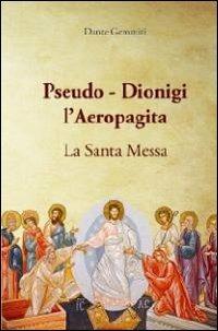 Pseudo-Dionigi l'areopagita. La santa messa - Dante Gemmiti - Libro Universitalia 2013 | Libraccio.it