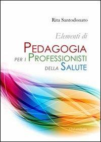 Elementi di pedagogia per i professionisti della salute - Rita Santodonato - Libro Universitalia 2013 | Libraccio.it