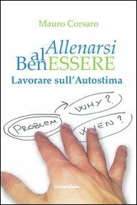 Lavorare sull'autostima - Mauro Corsaro - Libro Universitalia 2013, Allenarsi al benessere | Libraccio.it
