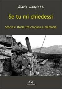 Se tu mi chiedessi. Storia e storie fra cronaca e memoria - Maria Lanciotti - Libro Universitalia 2013, Scienza & cultura | Libraccio.it