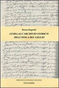 Guida all'archivio storico dell'isola del Giglio - Bruno Begnotti - Libro Universitalia 2013 | Libraccio.it