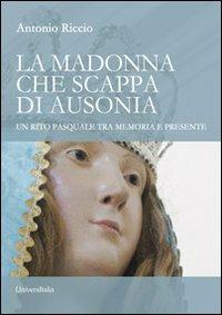 La madonna che scappa di Ausonia. Un rito pasquale tra memoria e presente - Antonio Riccio - Libro Universitalia 2013 | Libraccio.it