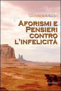 Aforismi e pensieri contro l'infelicità - Maurizio Gionni - Libro Universitalia 2013 | Libraccio.it