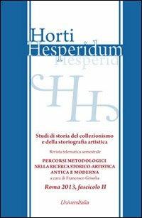 Horti hesperidum, Roma 2013, fascicolo II. Studi di storia del collezionismo e della storiografia artistica. Vol. 2: Materiali per la storia della cultura artistica antica e moderna. Studi di storia del collezionismo e della storiografia artistica.  - Libro Universitalia 2013, Horti Hesperidum. Monografie | Libraccio.it