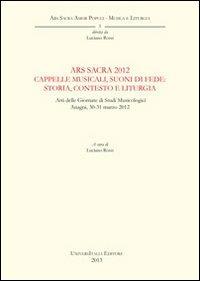 Ars sacra 2012. Cappelle musicali, suoni di fede. Storia, contesto e liturgia. Atti delle Giornate di Studi musicologici (Anagni, 30-31 marzo 2012)  - Libro Universitalia 2014, Ars sacra amor populi. Musica e liturgia | Libraccio.it