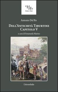 Dell'antichità tiburtine capitolo V - Antonio Del Re - Libro Universitalia 2014, Horti Hesperidum. Fonti e testi | Libraccio.it