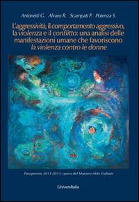 L' aggressività, il comportamento aggressivo, la violenza e il conflitto: una analisi delle manifestazioni umane che favoriscono la violenza contro le donne  - Libro Universitalia 2014 | Libraccio.it