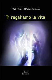 Ti regaliamo la vita. All'interno quadri a olio di Simona Di Sarno - Patrizia D'Ambrosio - Libro Universitalia 2014, Scienza & cultura | Libraccio.it
