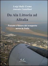 Da Ala Littoria ad Alitalia. Passato e futuro del trasporto aereo in Italia - Antonio Castellani, Luigi Balis Crema - Libro Universitalia 2014, Scienza & cultura | Libraccio.it