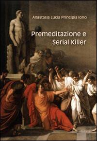 Premeditazione e serial killer - Anastasia L. Principia Iorio - Libro Universitalia 2014 | Libraccio.it