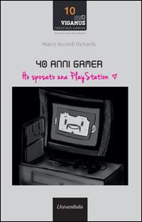 40 anni gamer. Ho sposato una playstation - Marco Accordi Rickards - Libro Universitalia 2014, Conscious Gaming. Manuale cultura videog. | Libraccio.it