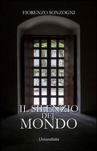 Il silenzio del mondo - Fiorenzo Sonzogni - Libro Universitalia 2014, Il roseto | Libraccio.it