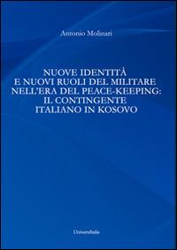 Nuove identità e nuovi ruoli del militare nell'era del peace-keeping. Il contingente italiano in Kosovo - Antonio Molinari - Libro Universitalia 2014 | Libraccio.it