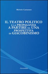 Il teatro politico e la propaganda a partire da una prospettiva di Giacobinismo - Michele Cantarano - Libro Universitalia 2015 | Libraccio.it