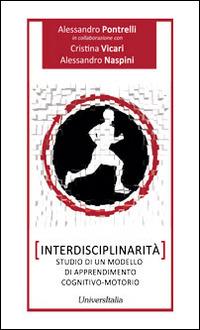 Interdisciplinarità. Studio di un modello di apprendimento cognitivo-motorio - Alessandro Pontrelli, Cristina Vicari, Alessandro Naspini - Libro Universitalia 2014 | Libraccio.it