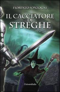 Il cacciatore di streghe - Fiorenzo Sonzogni - Libro Universitalia 2014, Il roseto | Libraccio.it