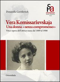 Vera Komissarzevskaja. Una donna «senza compromesso». Vita e opera dell'attrice russa dal 1889 al 1906 - Donatella Gavrilovich - Libro Universitalia 2014, Arti dello spettacolo | Libraccio.it