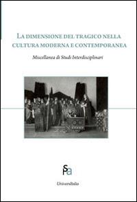 La dimensione del tragico nella cultura moderna e contemporanea. Ediz. italiana, inglese e russa  - Libro Universitalia 2014, Arti dello spettacolo | Libraccio.it