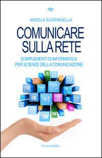 Comunicare sulla rete. Complementi di informatica per scienze della comunicazione - Angela Scaringella - Libro Universitalia 2014 | Libraccio.it