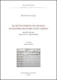 Le sette parole di agonia di nostro Signore Gesù Cristo. Anagni, Archivio della cattedrale, fondo musicale ms Arcap 0238. Con CD Audio - Francesco Caja - Libro Universitalia 2014, In-canto di fede | Libraccio.it