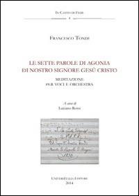 Le sette parole di agonia di Nostro Signore Gesù Cristo. Agnani, Archivio della cattedrale, fondo musicale ms Arcap 1449. Con CD Audio - Francesco Tondi - Libro Universitalia 2014, In-canto di fede | Libraccio.it